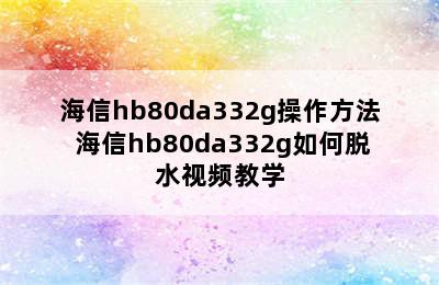 海信hb80da332g操作方法 海信hb80da332g如何脱水视频教学